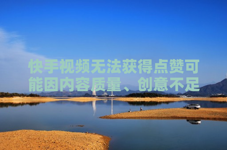 快手视频无法获得点赞可能因内容质量、创意不足或网络问题，新人需注意提升作品质量和互动。