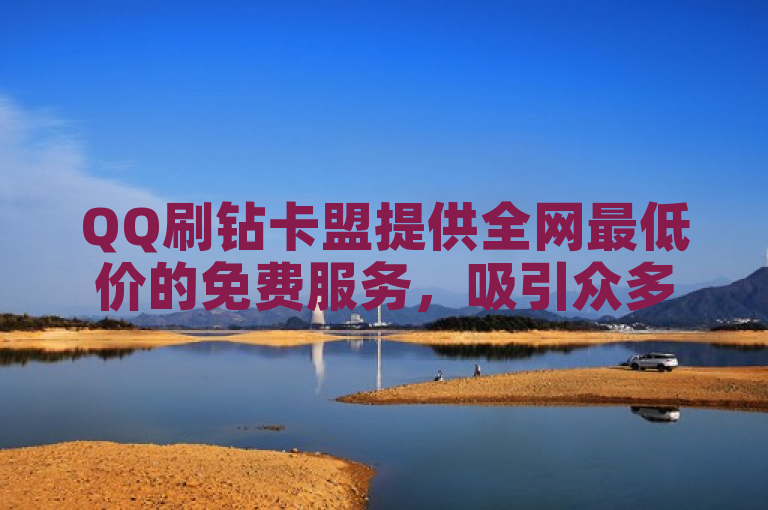 QQ刷钻卡盟提供全网最低价的免费服务，吸引众多用户关注。