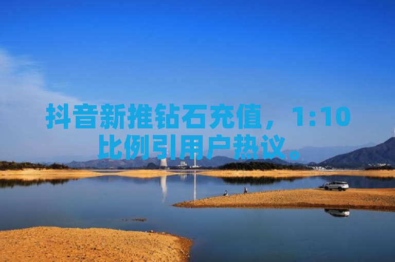 抖音新推钻石充值，1:10比例引用户热议。