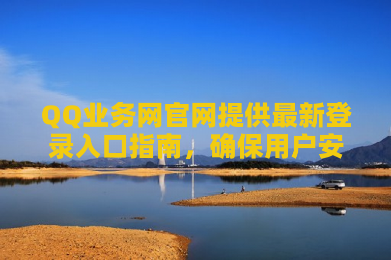 QQ业务网官网提供最新登录入口指南,确保用户安全便捷访问。