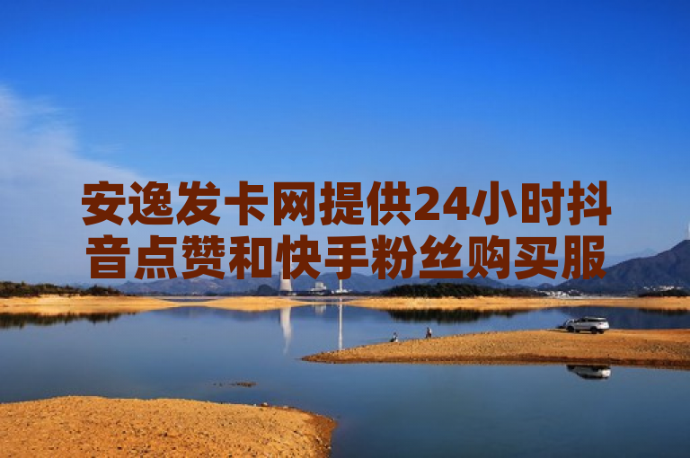 安逸发卡网提供24小时抖音点赞和快手粉丝购买服务，价格低廉。