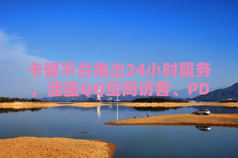 卡盟平台推出24小时服务，涵盖QQ空间访客、PDD现金大转盘及快手点赞业务。