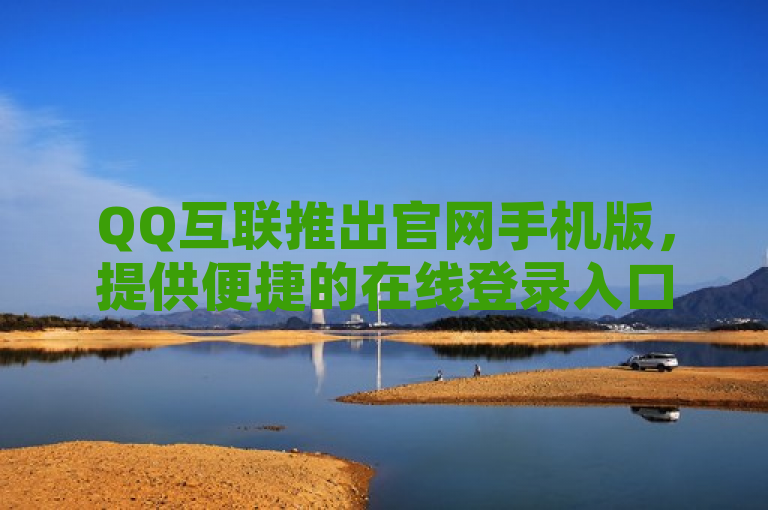 QQ互联推出官网手机版，提供便捷的在线登录入口。
