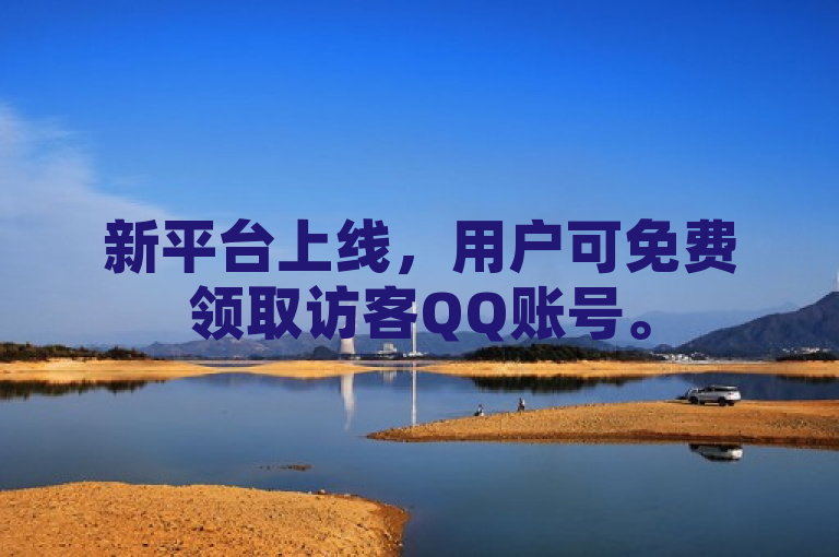 新平台上线，用户可免费领取访客QQ账号。