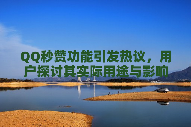 QQ秒赞功能引发热议，用户探讨其实际用途与影响。