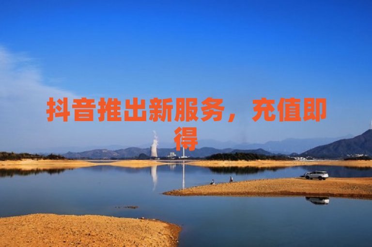 抖音推出新服务，充值即得50个赞，助力内容创作者快速增粉。