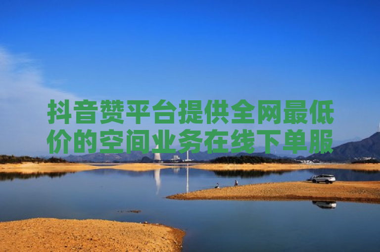 抖音赞平台提供全网最低价的空间业务在线下单服务。