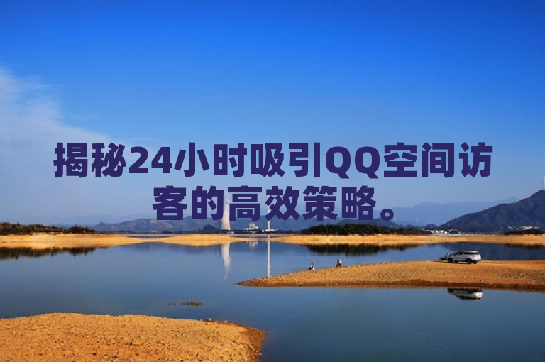揭秘24小时吸引QQ空间访客的高效策略。