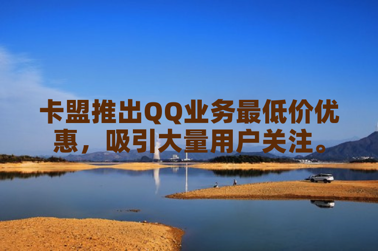 卡盟推出QQ业务最低价优惠，吸引大量用户关注。