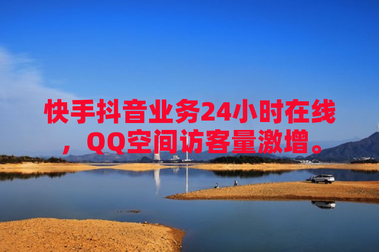 快手抖音业务24小时在线，QQ空间访客量激增。