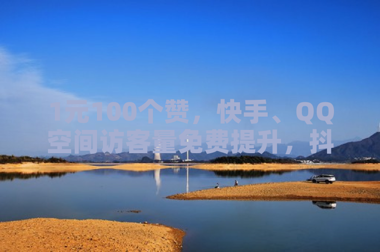 1元100个赞，快手、QQ空间访客量免费提升，抖音流量推广神器。