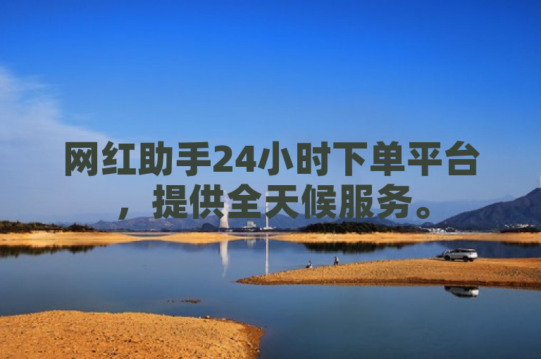 网红助手24小时下单平台，提供全天候服务。