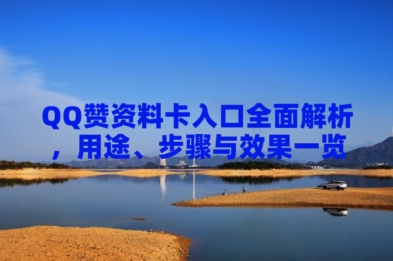 QQ赞资料卡入口全面解析，用途、步骤与效果一览。