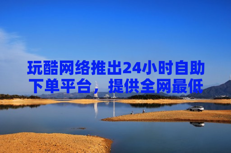 玩酷网络推出24小时自助下单平台，提供全网最低价的QQ空间赞服务。