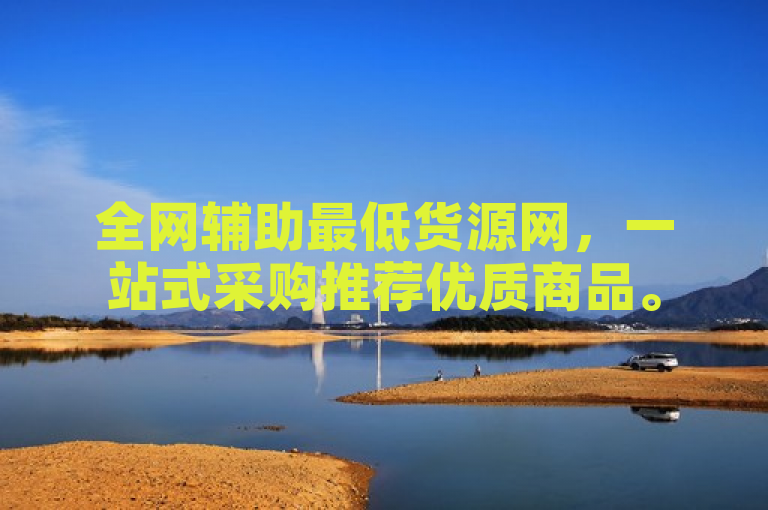 全网辅助最低货源网，一站式采购推荐优质商品。