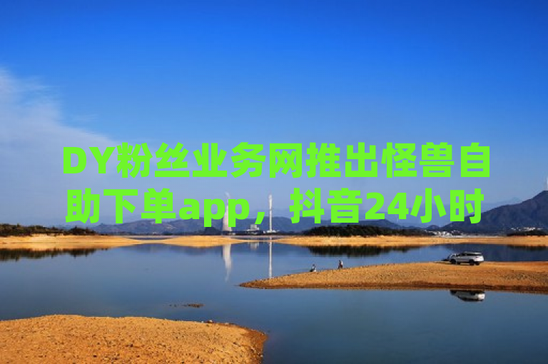 DY粉丝业务网推出怪兽自助下单app，抖音24小时免费下单平台，qq空间业务网助力用户便捷增粉。