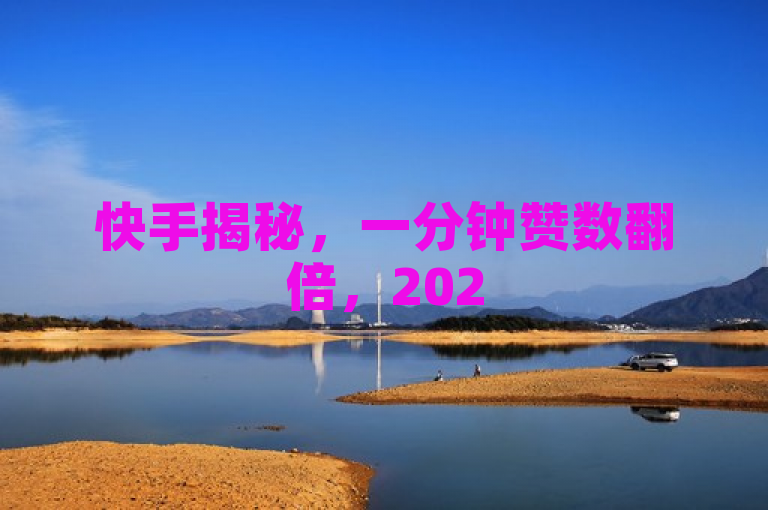 快手揭秘，一分钟赞数翻倍，2025年必学技巧！