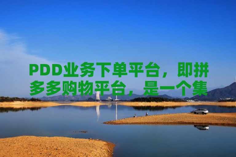 PDD业务下单平台，即拼多多购物平台，是一个集社交与电商于一体的新型购物应用。