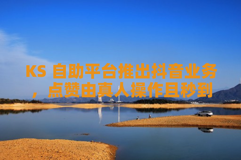 KS 自助平台推出抖音业务，点赞由真人操作且秒到账。
