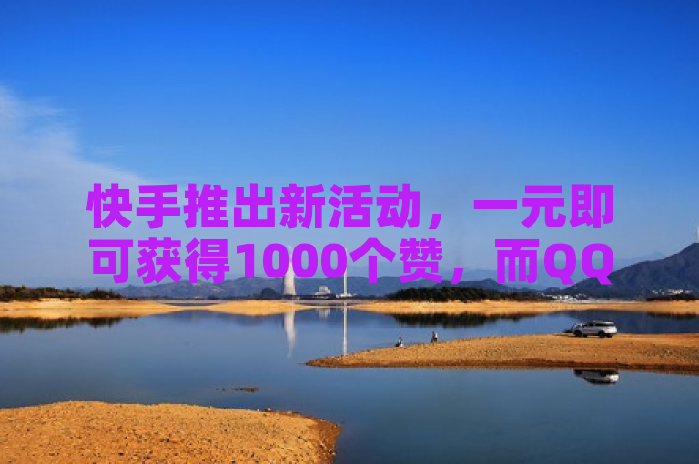 快手推出新活动，一元即可获得1000个赞，而QQ卡盟网站也提供类似服务。