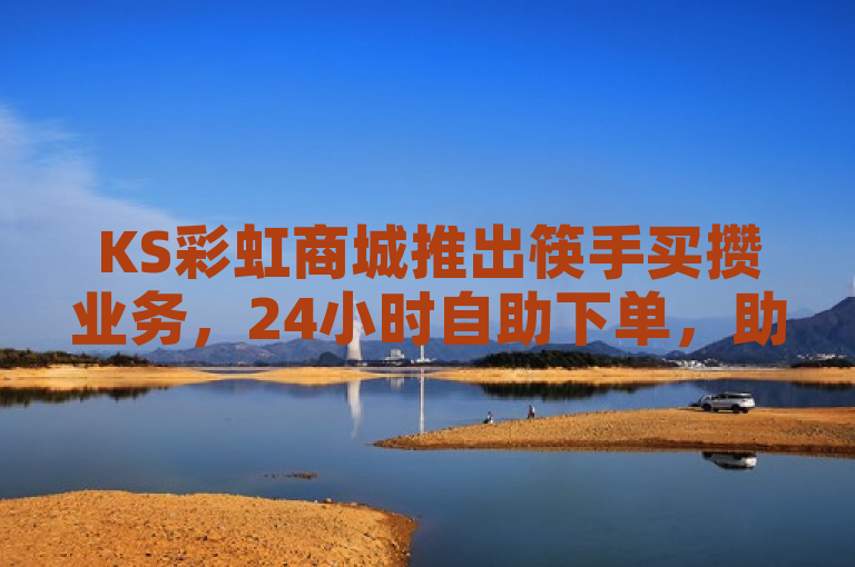 KS彩虹商城推出筷手买攒业务，24小时自助下单，助力用户提升快手互动数据。