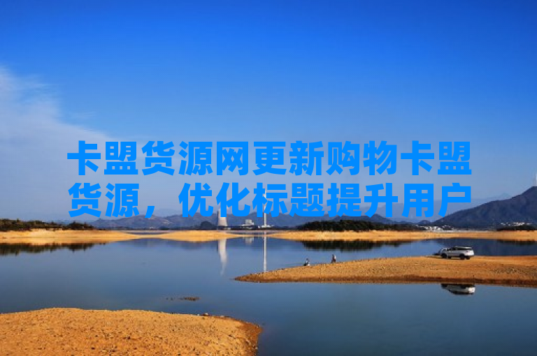 卡盟货源网更新购物卡盟货源，优化标题提升用户体验。