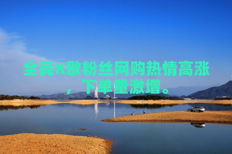 全民K歌粉丝网购热情高涨，下单量激增。
