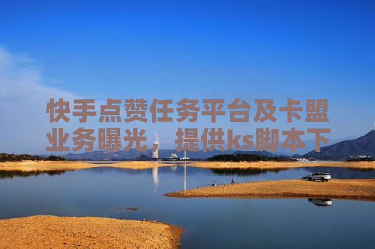 快手点赞任务平台及卡盟业务曝光，提供ks脚本下载与最简点赞链接方法。
