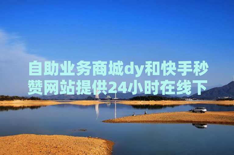 自助业务商城dy和快手秒赞网站提供24小时在线下单服务。