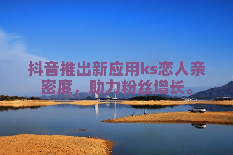 抖音推出新应用ks恋人亲密度，助力粉丝增长。