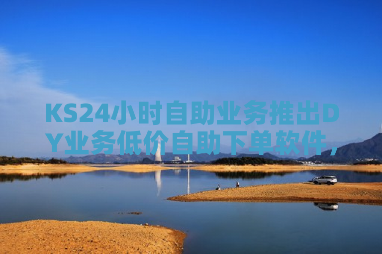 KS24小时自助业务推出DY业务低价自助下单软件，提供全天候服务。