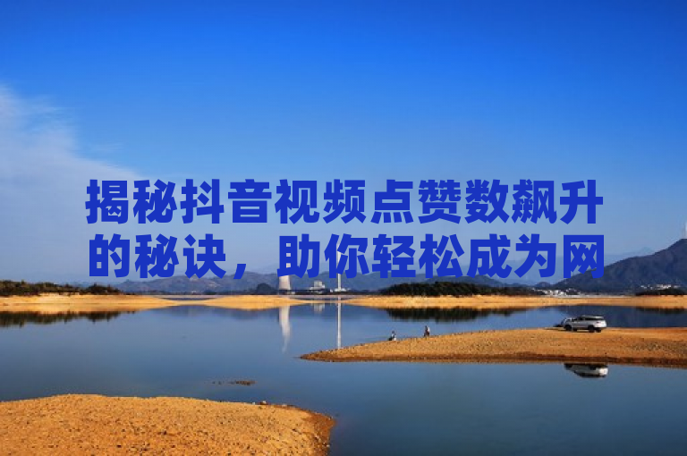 揭秘抖音视频点赞数飙升的秘诀，助你轻松成为网红。