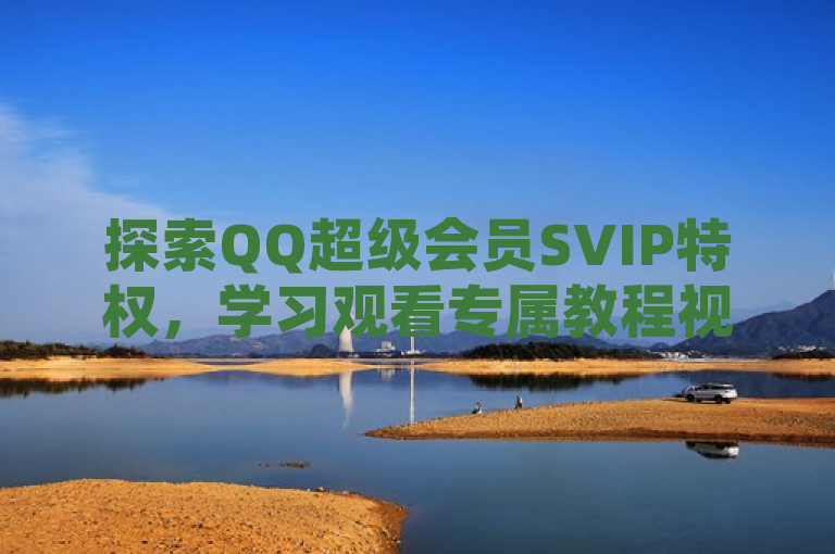 探索QQ超级会员SVIP特权，学习观看专属教程视频的简便方法。