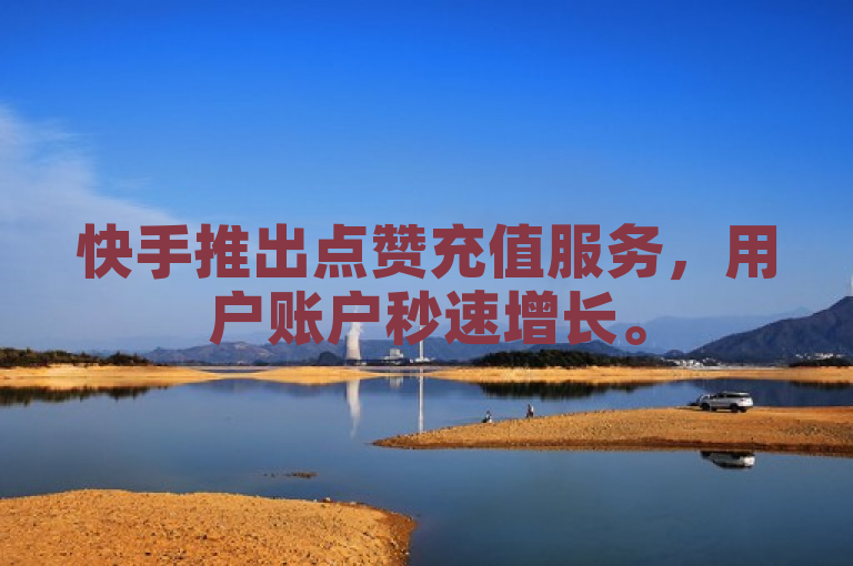 快手推出点赞充值服务，用户账户秒速增长。