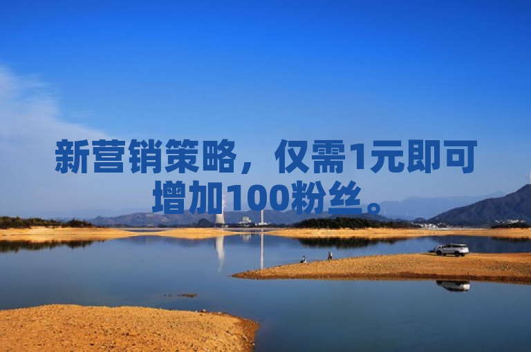新营销策略，仅需1元即可增加100粉丝。