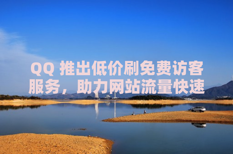 QQ 推出低价刷免费访客服务，助力网站流量快速提升。