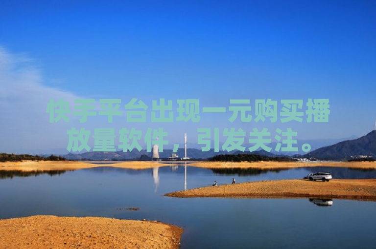 快手平台出现一元购买播放量软件，引发关注。