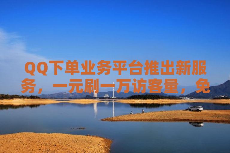 QQ下单业务平台推出新服务，一元刷一万访客量，免费领取一年QQ SVIP。