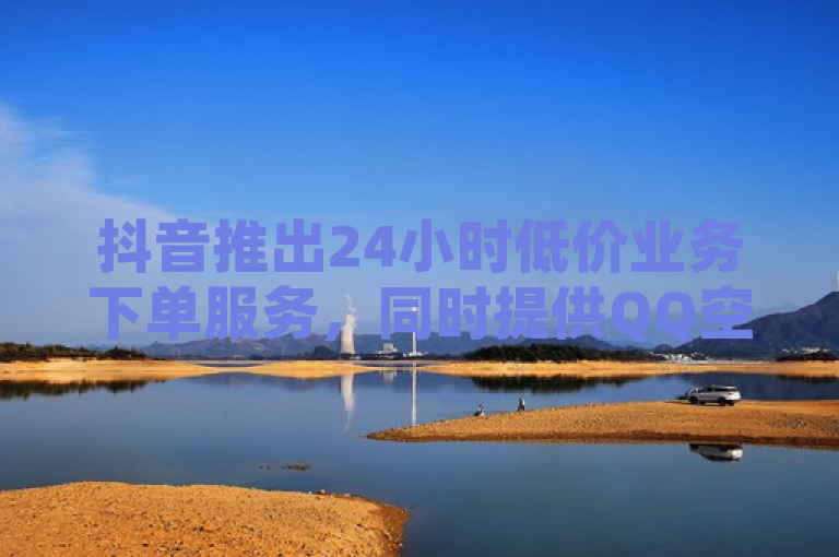 抖音推出24小时低价业务下单服务，同时提供QQ空间限权偷看器网页版。