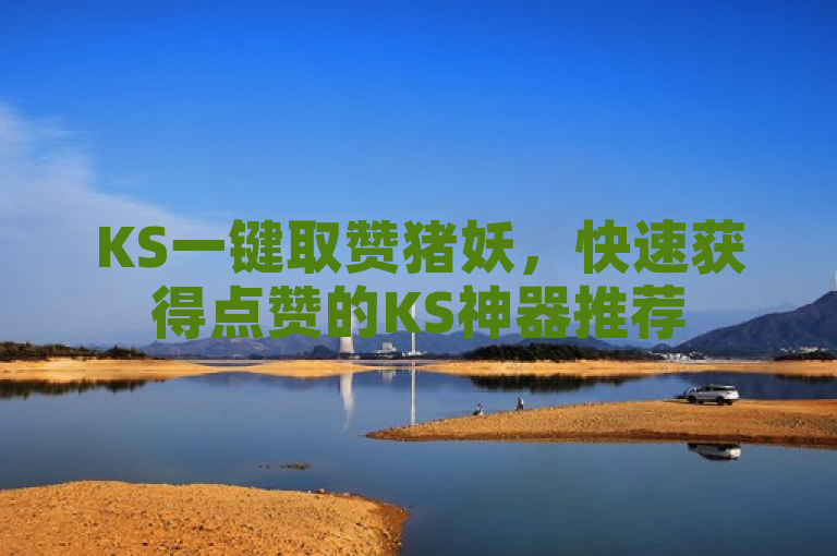 KS一键取赞猪妖，快速获得点赞的KS神器推荐