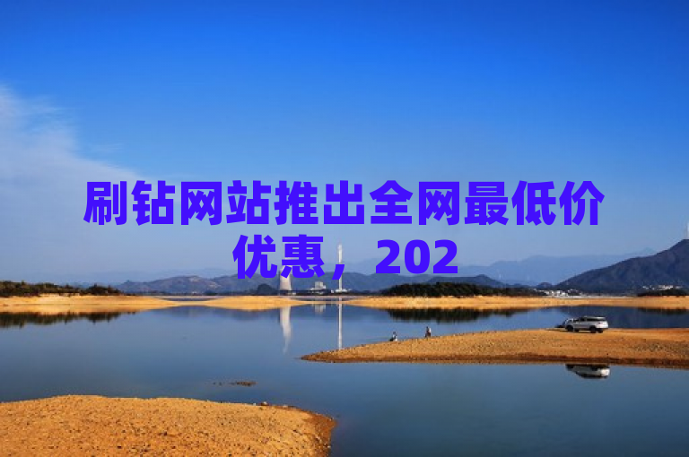 刷钻网站推出全网最低价优惠，2025年必学技巧揭秘。