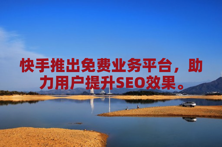 快手推出免费业务平台，助力用户提升SEO效果。