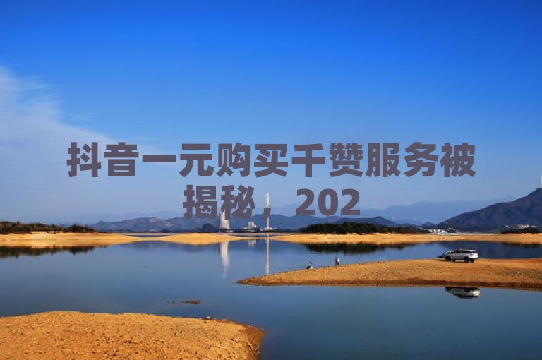 抖音一元购买千赞服务被揭秘，2025年营销新策略曝光。