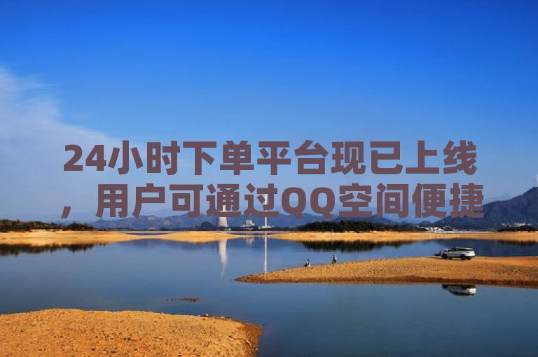 24小时下单平台现已上线，用户可通过QQ空间便捷购物。