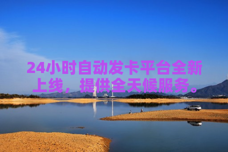 24小时自动发卡平台全新上线，提供全天候服务。