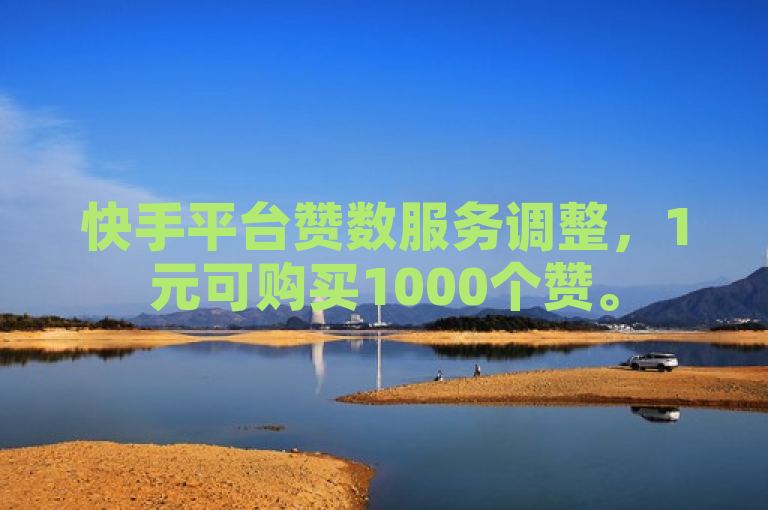 快手平台赞数服务调整，1元可购买1000个赞。