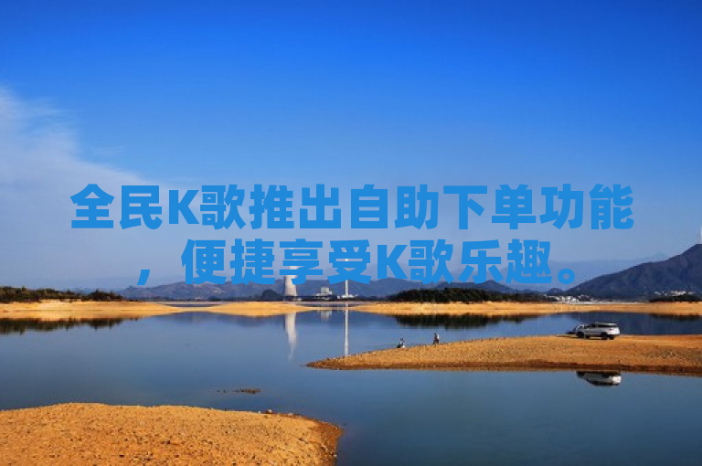 全民K歌推出自助下单功能，便捷享受K歌乐趣。