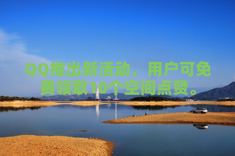 QQ推出新活动，用户可免费领取10个空间点赞。
