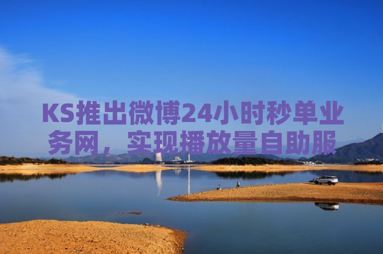 KS推出微博24小时秒单业务网，实现播放量自助服务。