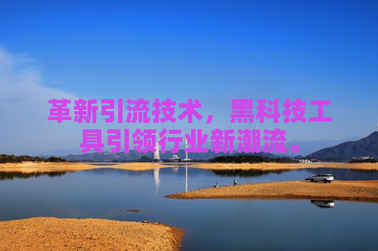 革新引流技术，黑科技工具引领行业新潮流。